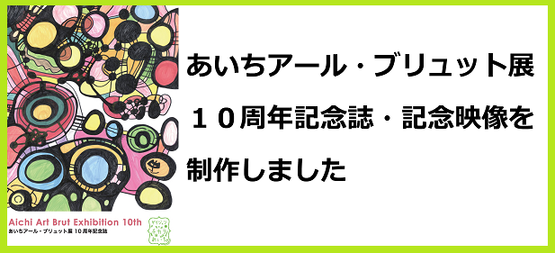 あいちアール・ブリュット展10周年記念誌・記念映像